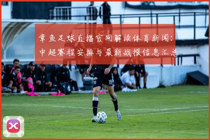 章鱼足球直播官网解读体育新闻:中超赛程安排与最新战报信息汇总