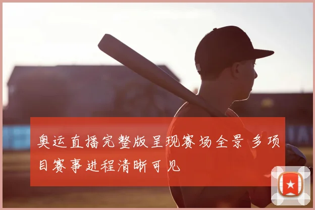 奥运直播完整版呈现赛场全景 多项目赛事进程清晰可见