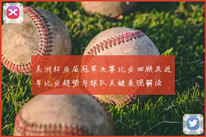 美洲杯历届冠军决赛比分回顾及近年比分趋势与球队关键表现解读