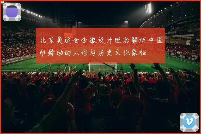 北京奥运会会徽设计理念解析中国印舞动的人形与历史文化象征