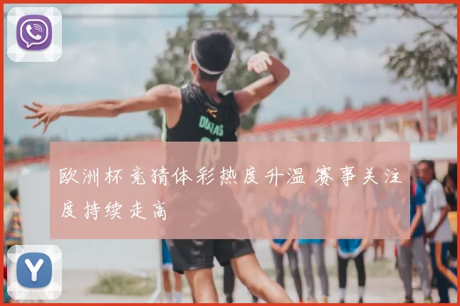 欧洲杯竞猜体彩热度升温 赛事关注度持续走高