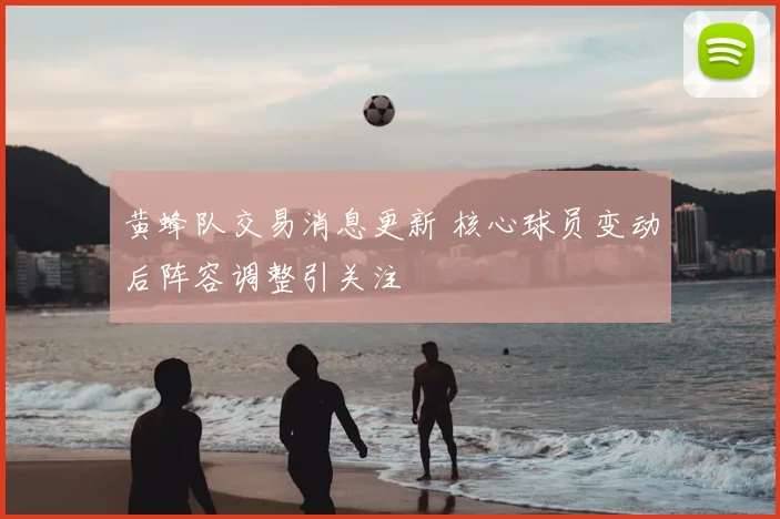 黄蜂队交易消息更新 核心球员变动后阵容调整引关注