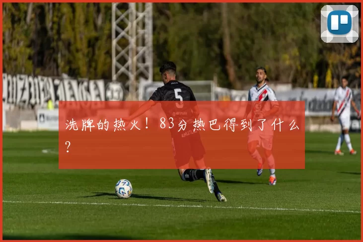 洗牌的热火！83分热巴得到了什么？