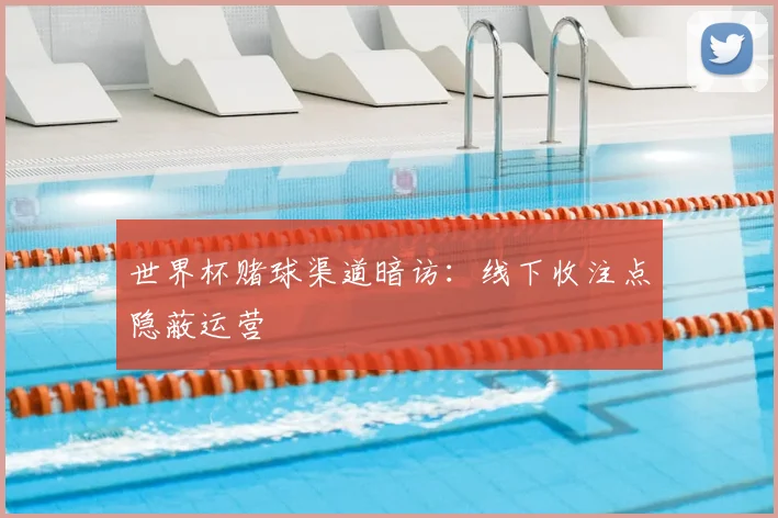 世界杯赌球渠道暗访：线下收注点隐蔽运营