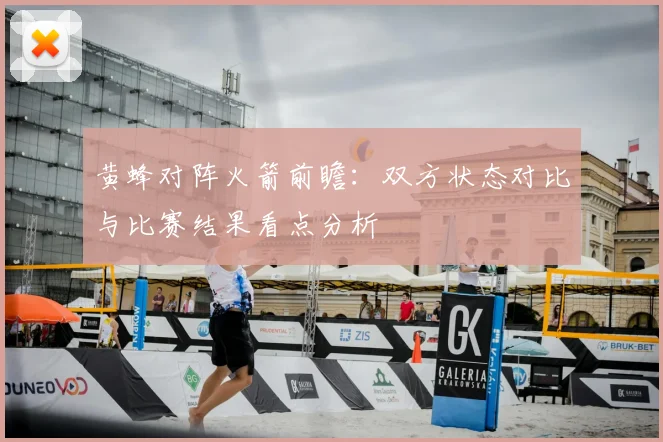 黄蜂对阵火箭前瞻：双方状态对比与比赛结果看点分析