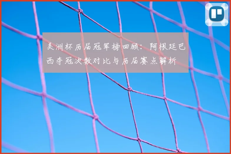 美洲杯历届冠军榜回顾：阿根廷巴西夺冠次数对比与历届赛点解析